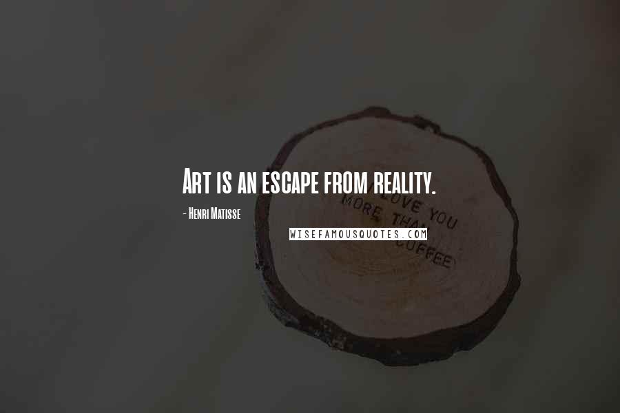 Henri Matisse Quotes: Art is an escape from reality.