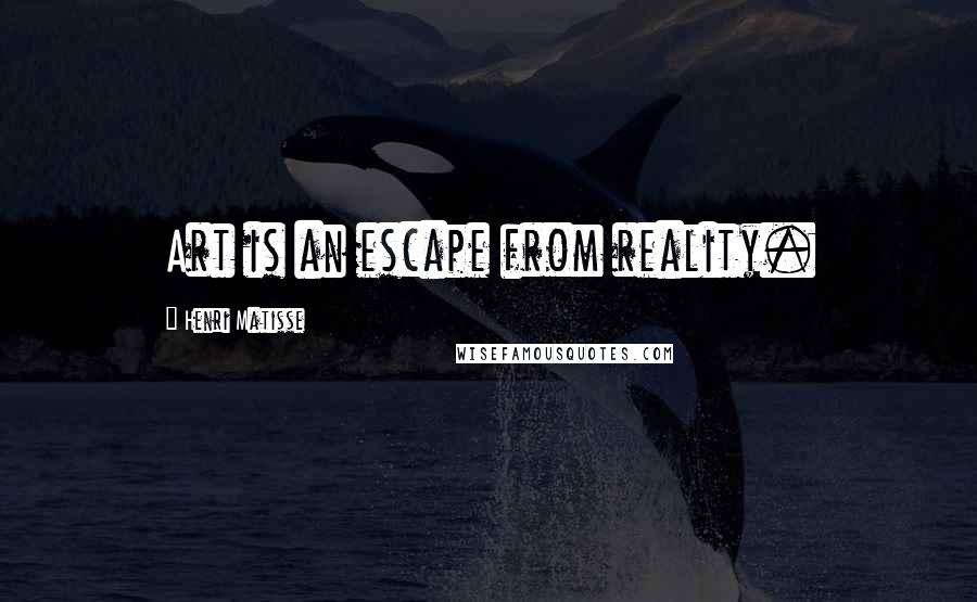 Henri Matisse Quotes: Art is an escape from reality.