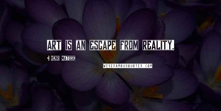 Henri Matisse Quotes: Art is an escape from reality.