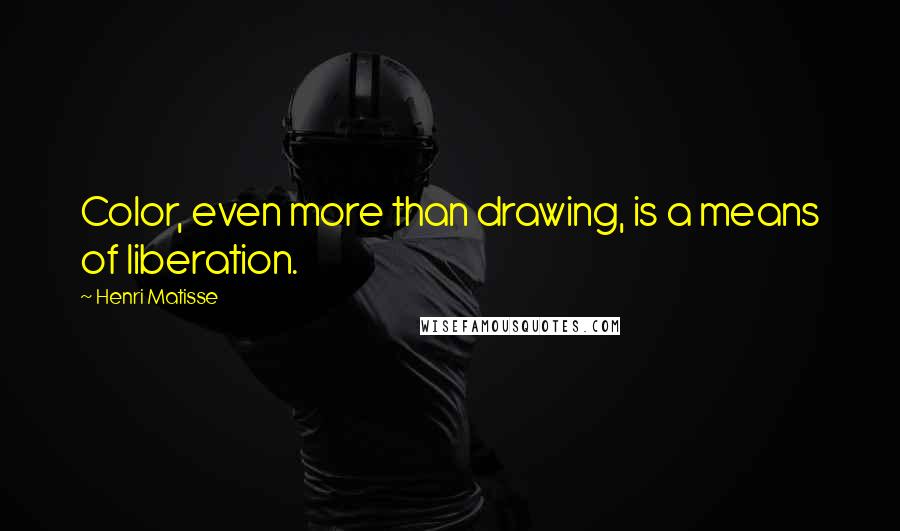 Henri Matisse Quotes: Color, even more than drawing, is a means of liberation.