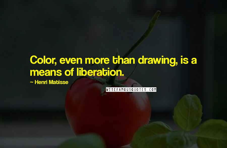 Henri Matisse Quotes: Color, even more than drawing, is a means of liberation.