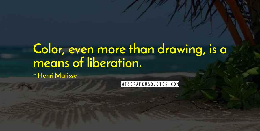 Henri Matisse Quotes: Color, even more than drawing, is a means of liberation.