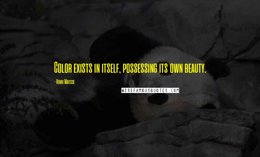 Henri Matisse Quotes: Color exists in itself, possessing its own beauty.