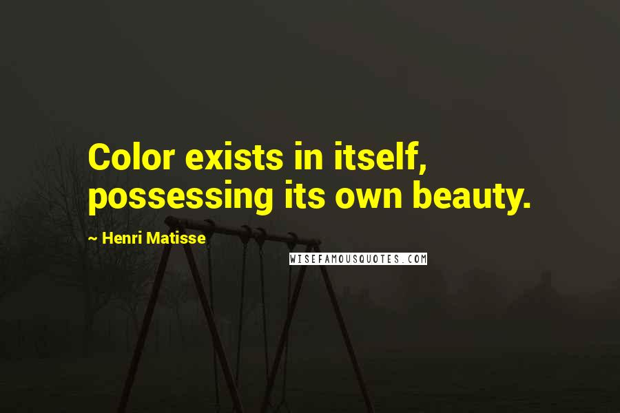 Henri Matisse Quotes: Color exists in itself, possessing its own beauty.