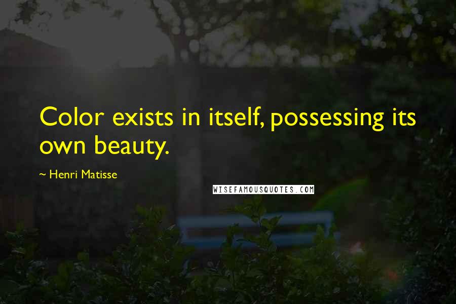 Henri Matisse Quotes: Color exists in itself, possessing its own beauty.