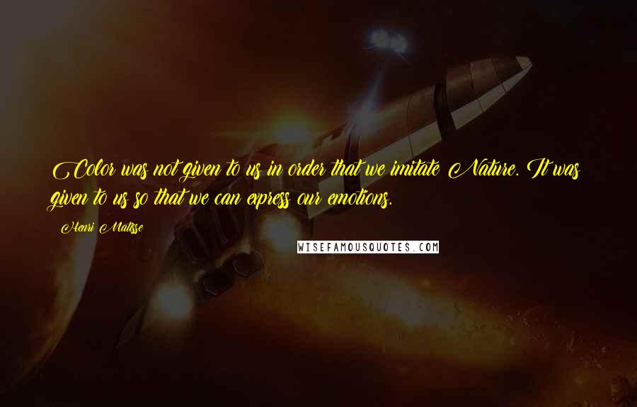 Henri Matisse Quotes: Color was not given to us in order that we imitate Nature. It was given to us so that we can express our emotions.