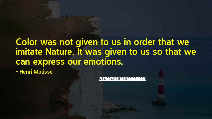 Henri Matisse Quotes: Color was not given to us in order that we imitate Nature. It was given to us so that we can express our emotions.