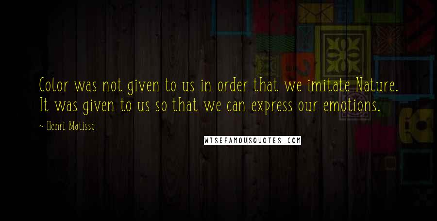 Henri Matisse Quotes: Color was not given to us in order that we imitate Nature. It was given to us so that we can express our emotions.