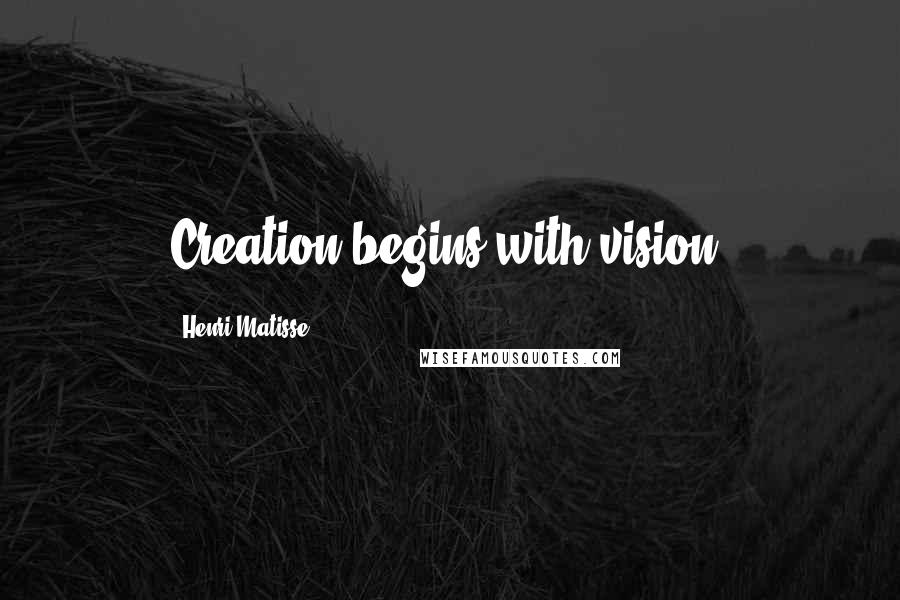 Henri Matisse Quotes: Creation begins with vision.