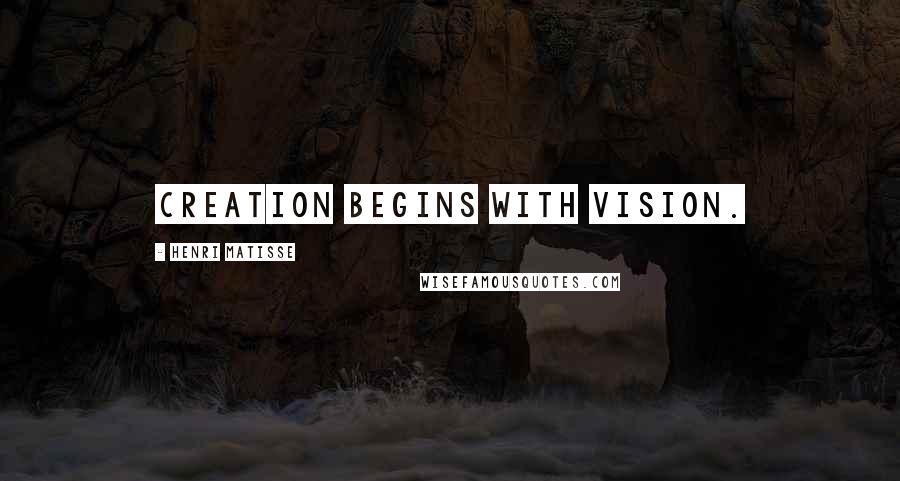 Henri Matisse Quotes: Creation begins with vision.