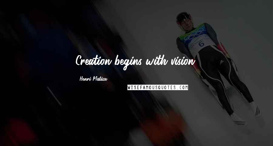 Henri Matisse Quotes: Creation begins with vision.