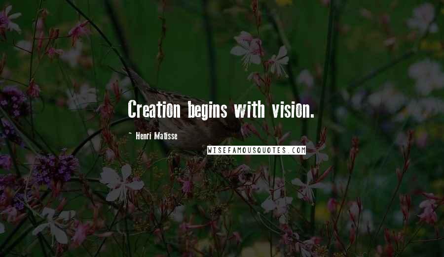 Henri Matisse Quotes: Creation begins with vision.
