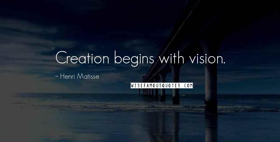 Henri Matisse Quotes: Creation begins with vision.