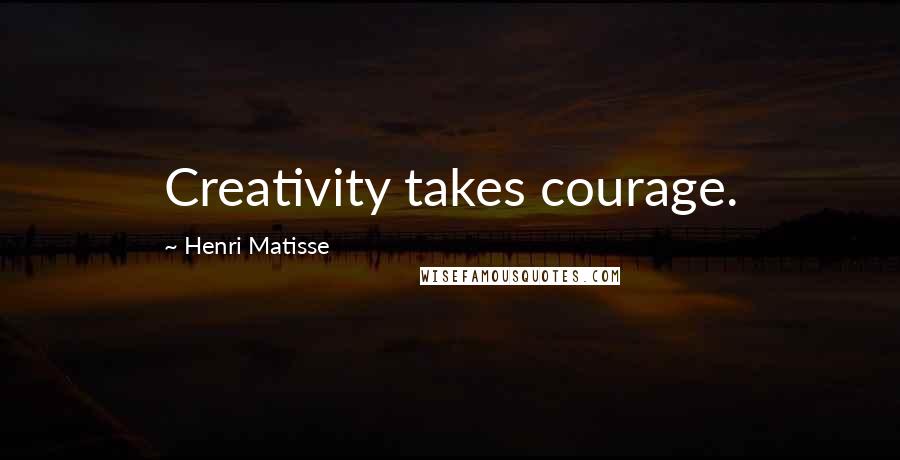 Henri Matisse Quotes: Creativity takes courage.