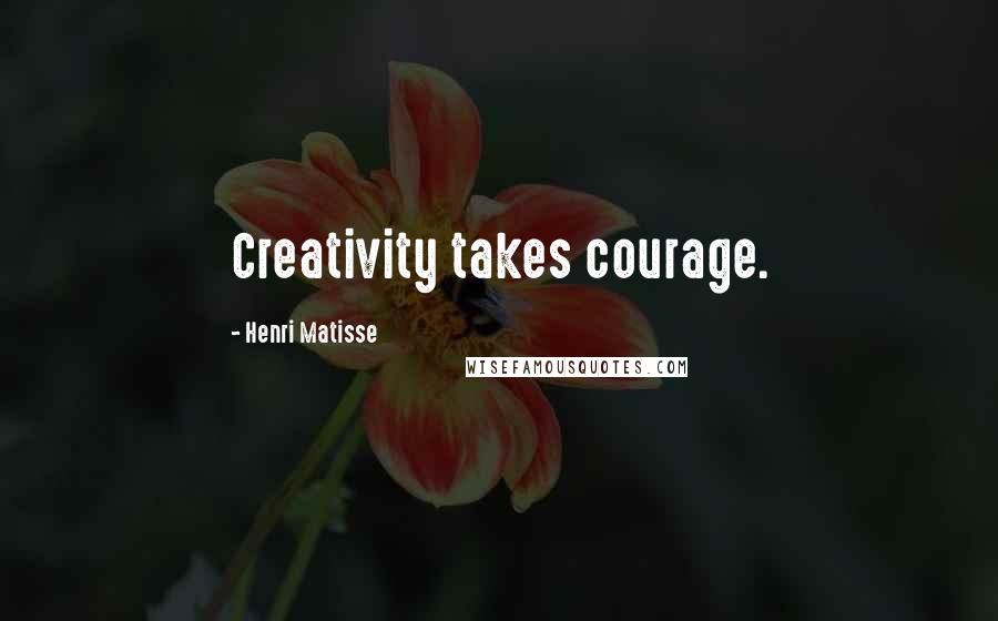 Henri Matisse Quotes: Creativity takes courage.