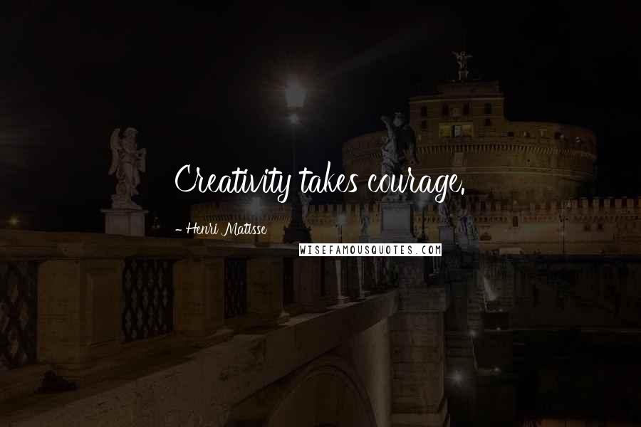 Henri Matisse Quotes: Creativity takes courage.