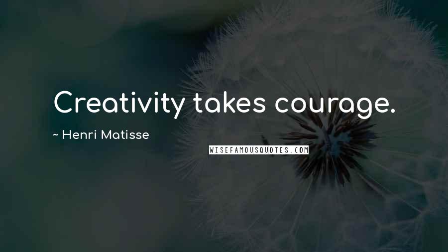 Henri Matisse Quotes: Creativity takes courage.
