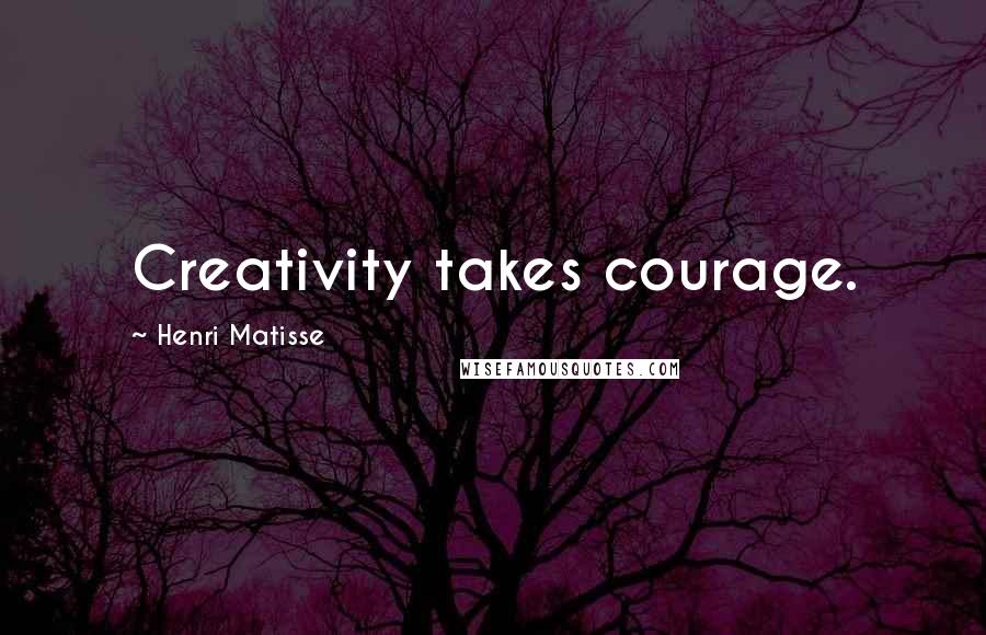 Henri Matisse Quotes: Creativity takes courage.