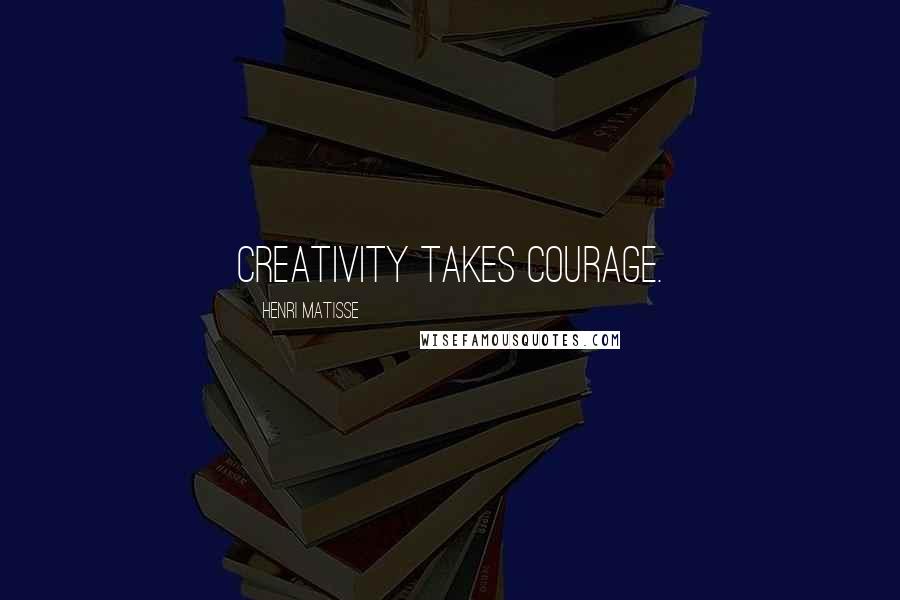 Henri Matisse Quotes: Creativity takes courage.