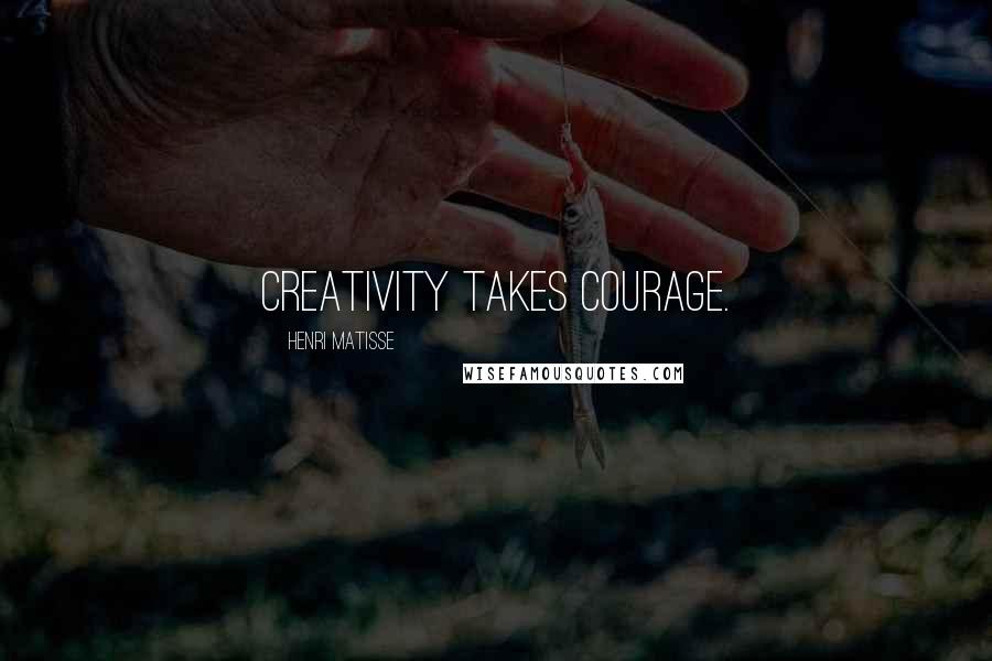 Henri Matisse Quotes: Creativity takes courage.