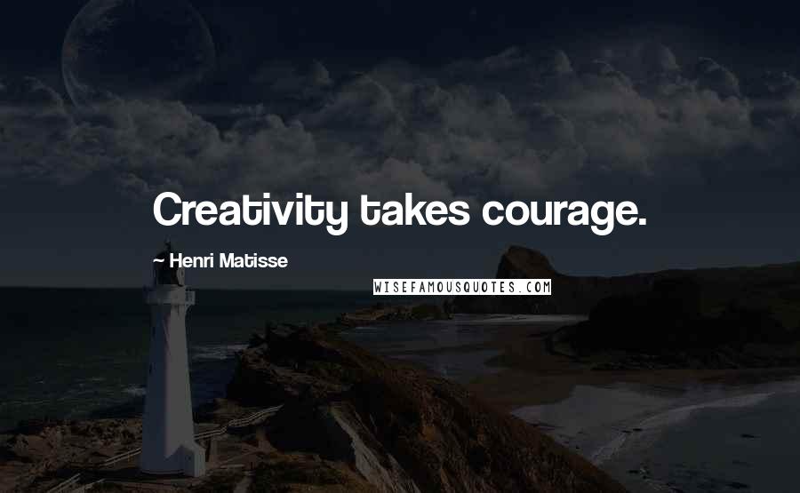 Henri Matisse Quotes: Creativity takes courage.