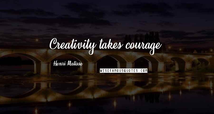 Henri Matisse Quotes: Creativity takes courage.