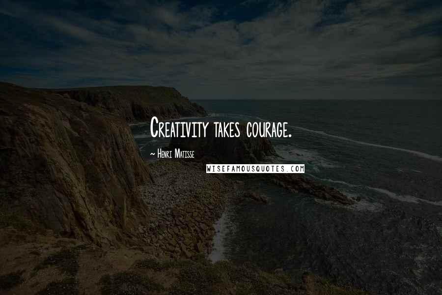 Henri Matisse Quotes: Creativity takes courage.