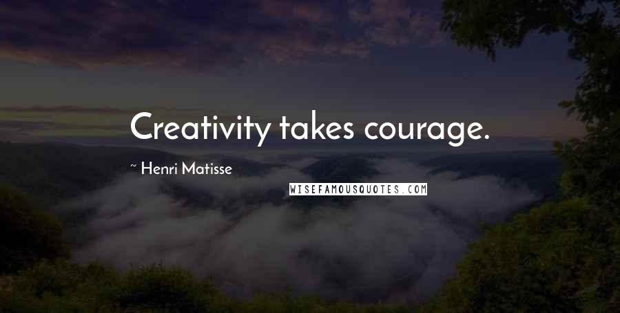 Henri Matisse Quotes: Creativity takes courage.