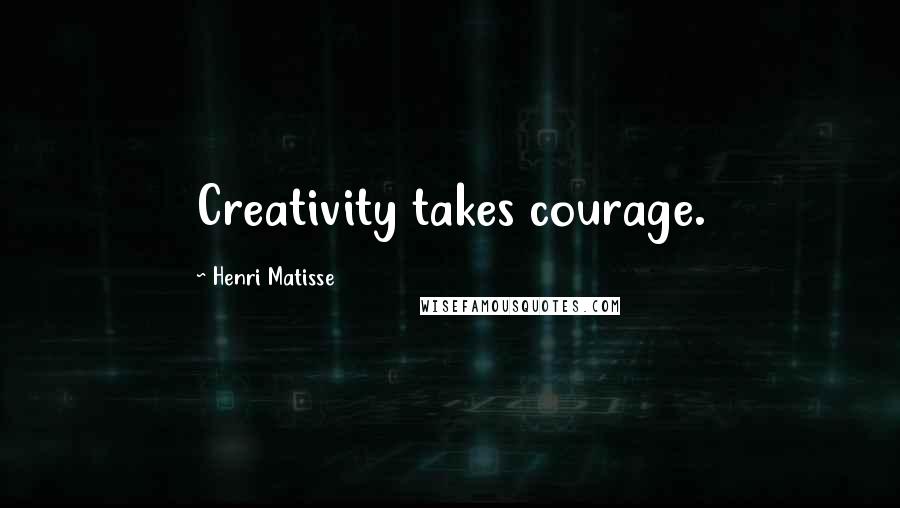 Henri Matisse Quotes: Creativity takes courage.