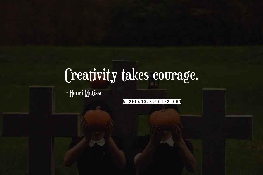 Henri Matisse Quotes: Creativity takes courage.