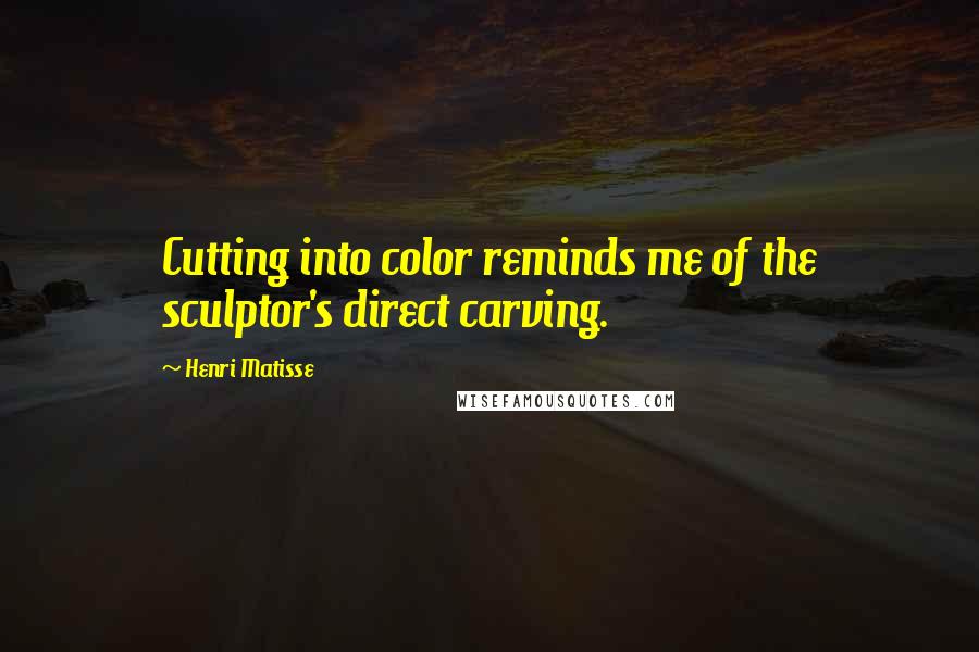 Henri Matisse Quotes: Cutting into color reminds me of the sculptor's direct carving.