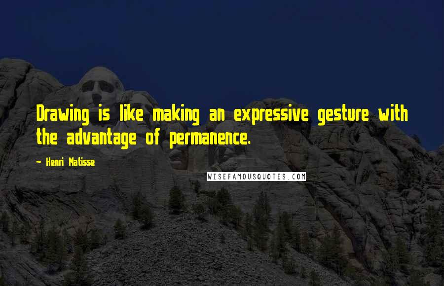 Henri Matisse Quotes: Drawing is like making an expressive gesture with the advantage of permanence.