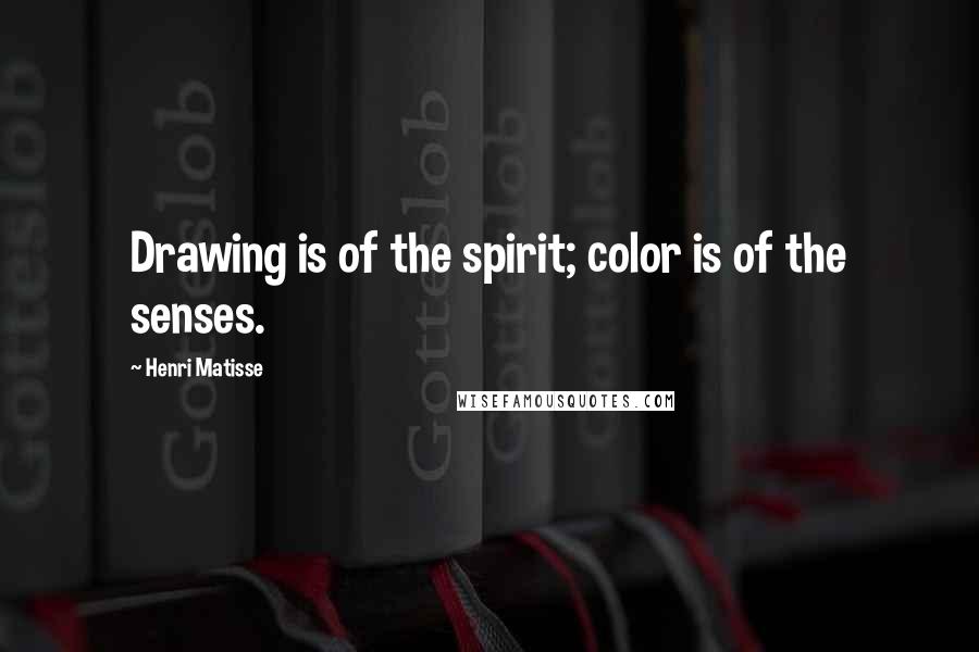 Henri Matisse Quotes: Drawing is of the spirit; color is of the senses.