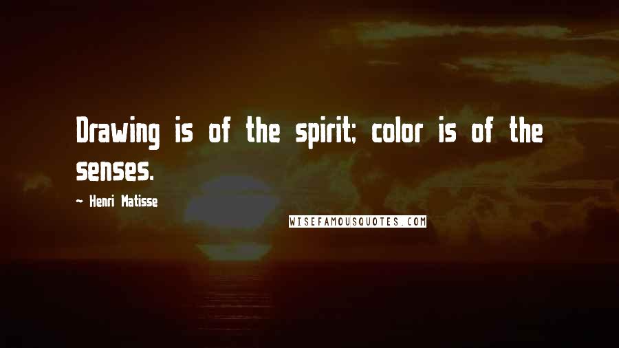 Henri Matisse Quotes: Drawing is of the spirit; color is of the senses.