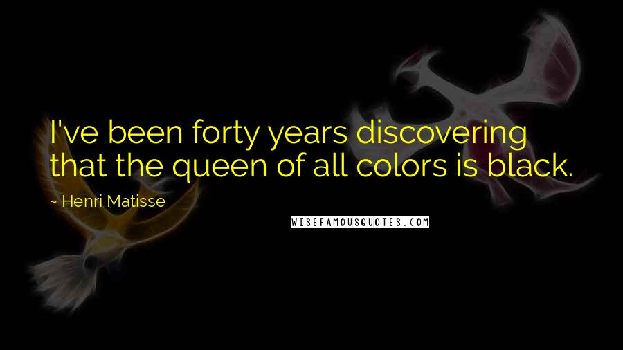 Henri Matisse Quotes: I've been forty years discovering that the queen of all colors is black.