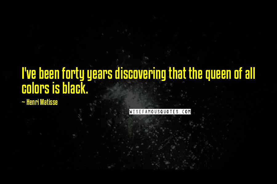 Henri Matisse Quotes: I've been forty years discovering that the queen of all colors is black.