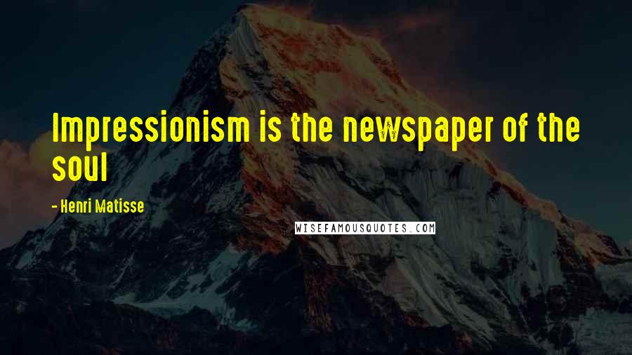 Henri Matisse Quotes: Impressionism is the newspaper of the soul