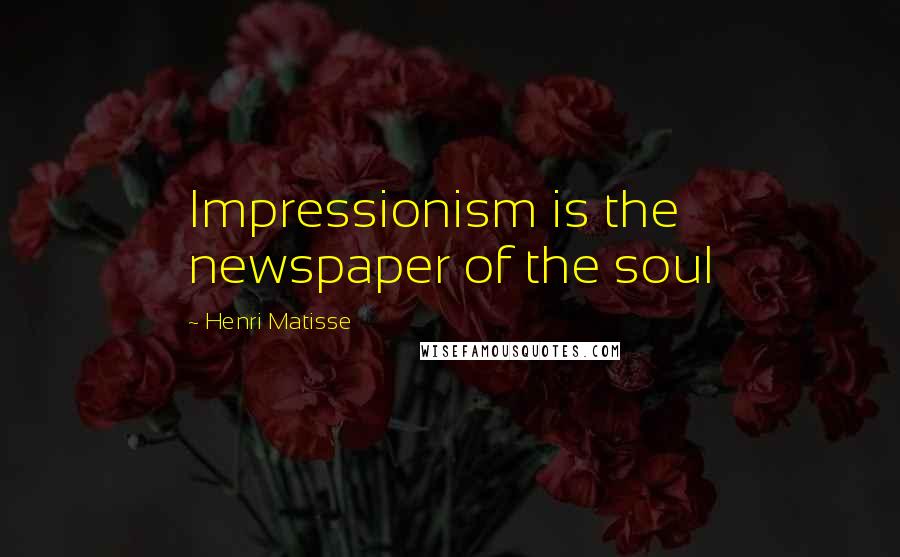 Henri Matisse Quotes: Impressionism is the newspaper of the soul