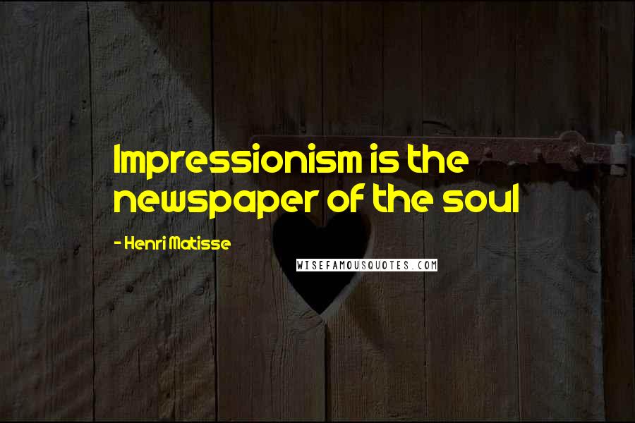 Henri Matisse Quotes: Impressionism is the newspaper of the soul