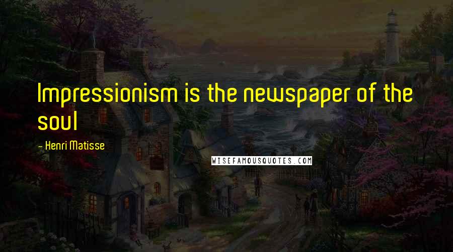 Henri Matisse Quotes: Impressionism is the newspaper of the soul