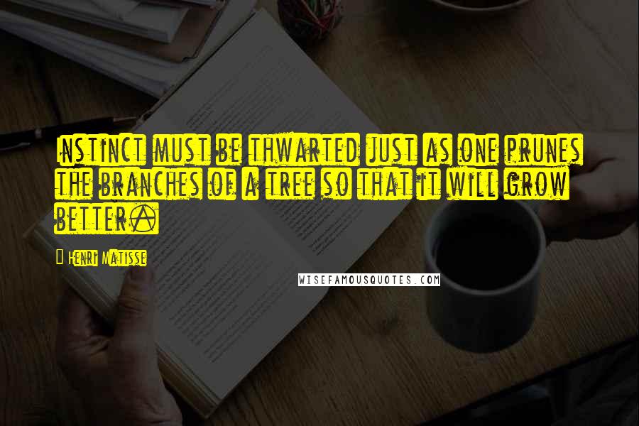 Henri Matisse Quotes: Instinct must be thwarted just as one prunes the branches of a tree so that it will grow better.