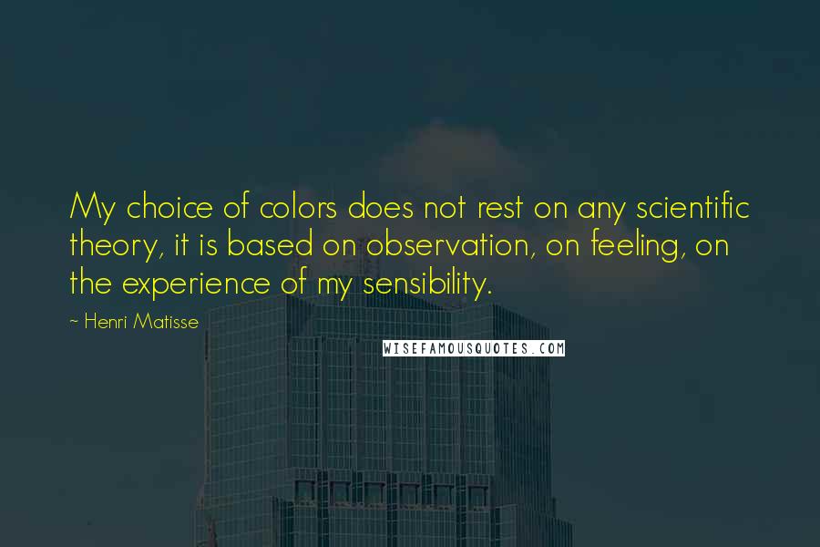 Henri Matisse Quotes: My choice of colors does not rest on any scientific theory, it is based on observation, on feeling, on the experience of my sensibility.