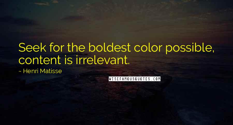 Henri Matisse Quotes: Seek for the boldest color possible, content is irrelevant.