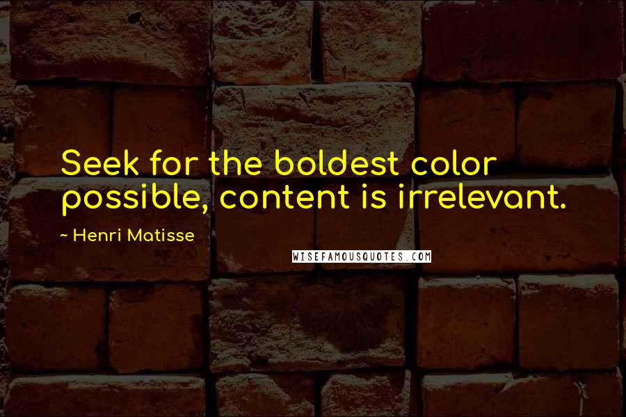 Henri Matisse Quotes: Seek for the boldest color possible, content is irrelevant.