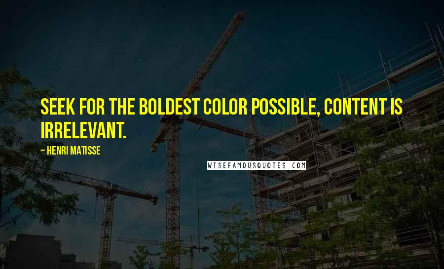 Henri Matisse Quotes: Seek for the boldest color possible, content is irrelevant.