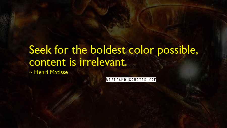 Henri Matisse Quotes: Seek for the boldest color possible, content is irrelevant.