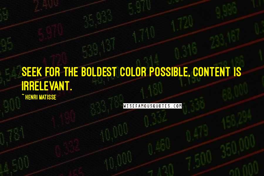 Henri Matisse Quotes: Seek for the boldest color possible, content is irrelevant.