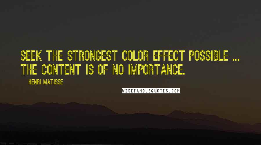 Henri Matisse Quotes: Seek the strongest color effect possible ... the content is of no importance.