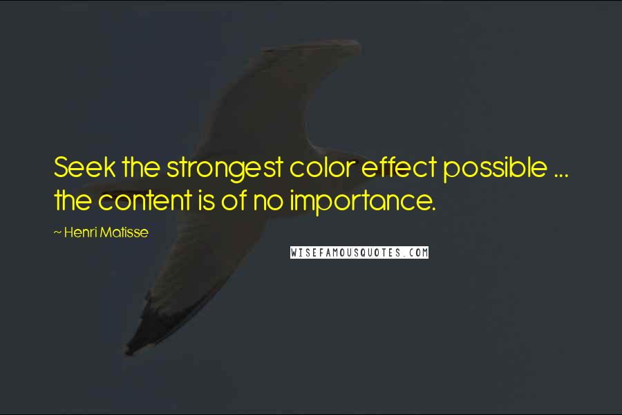 Henri Matisse Quotes: Seek the strongest color effect possible ... the content is of no importance.