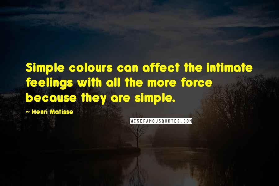 Henri Matisse Quotes: Simple colours can affect the intimate feelings with all the more force because they are simple.